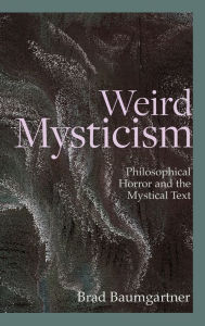 Title: Weird Mysticism: Philosophical Horror and the Mystical Text, Author: Brad Baumgartner