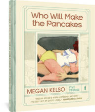 Title: Who Will Make the Pancakes: Five Stories, Author: Megan Kelso