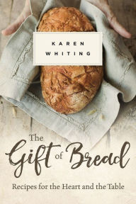 Title: The Gift of Bread: Recipes for the Heart and Table, Author: Karen Whiting