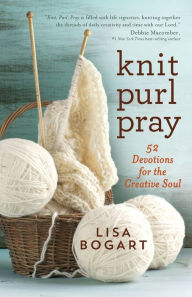 Title: Knit, Purl, Pray: 52 Devotions for the Creative Soul, Author: Lisa Bogart