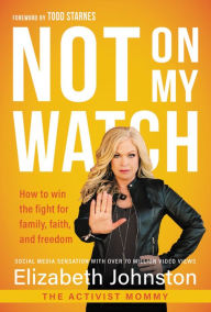 Title: Not on My Watch: How to Win the Fight for Family, Faith and Freedom, Author: Elizabeth Johnston