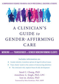 Title: A Clinician's Guide to Gender-Affirming Care: Working with Transgender and Gender Nonconforming Clients, Author: Sand C. Chang PhD