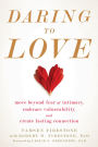 Daring to Love: Move Beyond Fear of Intimacy, Embrace Vulnerability, and Create Lasting Connection