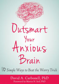 Title: Outsmart Your Anxious Brain: Ten Simple Ways to Beat the Worry Trick, Author: David A. Carbonell PhD