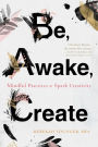 Be, Awake, Create: Mindful Practices to Spark Creativity