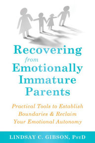 Title: Recovering from Emotionally Immature Parents: Practical Tools to Establish Boundaries and Reclaim Your Emotional Autonomy, Author: Lindsay C. Gibson PsyD