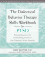 The Dialectical Behavior Therapy Skills Workbook for PTSD: Practical Exercises for Overcoming Trauma and Post-Traumatic Stress Disorder