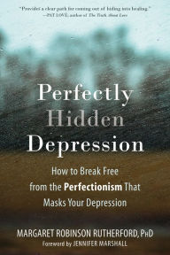 Free ebooks direct link download Perfectly Hidden Depression: How to Break Free from the Perfectionism that Masks Your Depression 9781684033584 by Margaret Robinson Rutherford PhD, Jennifer Marshall