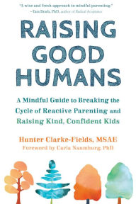 Title: Raising Good Humans: A Mindful Guide to Breaking the Cycle of Reactive Parenting and Raising Kind, Confident Kids, Author: Hunter Clarke-Fields MSAE