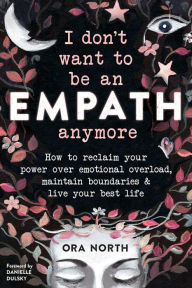Download ebooks free pdf I Don't Want to Be an Empath Anymore: How to Reclaim Your Power Over Emotional Overload, Maintain Boundaries, and Live Your Best Life by Ora North, Danielle Dulsky in English