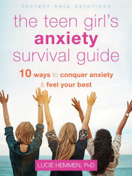 The Teen Girl's Anxiety Survival Guide: Ten Ways to Conquer Anxiety and Feel Your Best