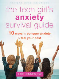 Title: The Teen Girl's Anxiety Survival Guide: Ten Ways to Conquer Anxiety and Feel Your Best, Author: Lucie Hemmen PhD