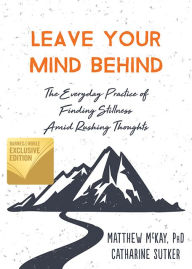 Title: Leave Your Mind Behind: The Everyday Practice of Finding Stillness Amid Rushing Thoughts (B&N Exclusive Edition), Author: Matthew McKay PhD