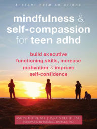 Title: Mindfulness and Self-Compassion for Teen ADHD: Build Executive Functioning Skills, Increase Motivation, and Improve Self-Confidence, Author: Mark Bertin MD