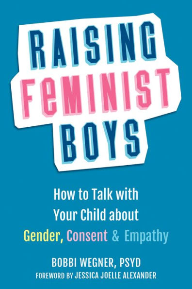 Raising Feminist Boys: How to Talk with Your Child about Gender, Consent, and Empathy
