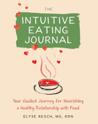 Title: The Intuitive Eating Journal: Your Guided Journey for Nourishing a Healthy Relationship with Food, Author: Elyse Resch MS