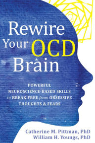 Title: Rewire Your OCD Brain: Powerful Neuroscience-Based Skills to Break Free from Obsessive Thoughts and Fears, Author: Catherine M. Pittman PhD