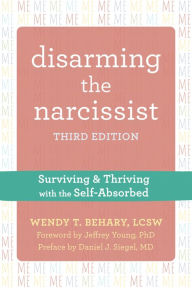 Title: Disarming the Narcissist: Surviving and Thriving with the Self-Absorbed, Author: Wendy T. Behary LCSW