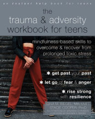 Title: The Trauma and Adversity Workbook for Teens: Mindfulness-Based Skills to Overcome and Recover from Prolonged Toxic Stress, Author: Gina M. Biegel MA