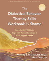 Title: The Dialectical Behavior Therapy Skills Workbook for Shame: Powerful DBT Skills to Cope with Painful Emotions and Move Beyond Shame, Author: Alexander L. Chapman PhD