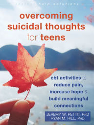 Title: Overcoming Suicidal Thoughts for Teens: CBT Activities to Reduce Pain, Increase Hope, and Build Meaningful Connections, Author: Jeremy W. Pettit PhD