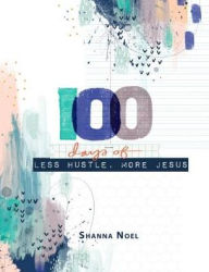 Title: 100 days of Less Hustle, More Jesus, Author: Shanna Noel