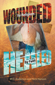 Title: Wounded by Religion Healed by Faith, Author: M. D. Anderson