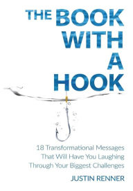 Title: The Book With A Hook: 18 Transformational Messages that Will Have You Laughing Through Your Biggest Challenges, Author: Justin Renner