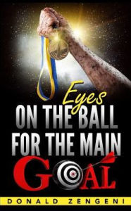 Title: Eyes On the Ball, for the Main Goal, Author: Donald Zengeni