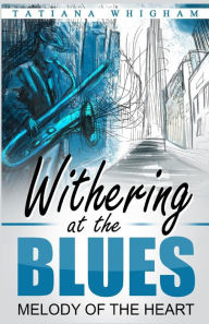 Title: Withering at the Blues: Melody of the Heart, Author: Tatiana Whigham