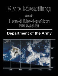 Title: Map Reading and Land Navigation: FM 3-25.26, Author: Department of the Army