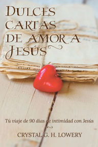 Title: Cartas de Dulce Amor a Jesus: Tú viaje de 90 días de intimidad con Jesús, Author: Crystal G H Lowery