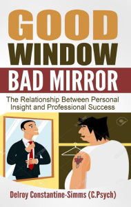 Title: Good Window Bad Mirror: The Relationship Between Personal Insight and Professional Success, Author: Delroy Constantine-Simms