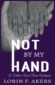 Title: Not By My Hand: A Father's War Room Whispers, Author: Lorin F Akers