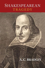 Title: Shakespearean Tragedy: Lectures on Hamlet, Othello, King Lear, and Macbeth, Author: A. C. Bradley