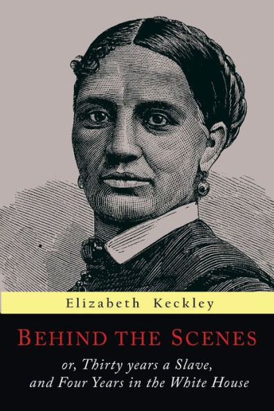 Behind the Scenes: Or, Thirty Years a Slave, and Four Years in the White House