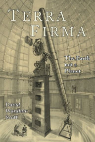 Title: Terra Firma: The Earth Not a Planet, Proved from Scripture, Reason, and Fact, Author: David Wardlaw Scott