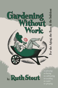 Title: Gardening Without Work: For the Aging, the Busy, and the Indolent, Author: Ruth Stout