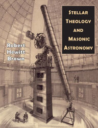 Title: Stellar Theology and Masonic Astronomy, Author: Robert  Hewitt Brown
