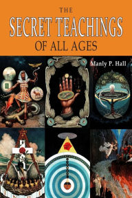 Title: The Secret Teachings of All Ages: An Encyclopedic Outline of Masonic, Hermetic, Qabbalistic and Rosicrucian Symbolical Philosophy [ILLUSTRATED], Author: Manly  P. Hall