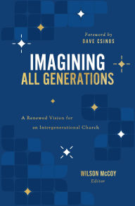 Title: Imagining All Generations: A Renewed Vision for an Intergenerational Church, Author: Wilson McCoy