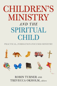 Title: Children's Ministry and the Spiritual Child: Practical, Formation-Focused Ministry, Author: Robin Turner