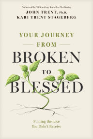 Title: Your Journey from Broken to Blessed: Finding the Love You Didn't Receive, Author: John Trent