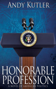 Title: Honorable Profession: A Novel of American Politics, Author: Andy Kutler