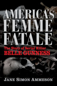 Title: America's Femme Fatale: The Story of Serial Killer Belle Gunness, Author: Jane Simon Ammeson