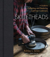 Title: Skilletheads: A Guide to Collecting and Restoring Cast-Iron Cookware, Author: Ashley L. Jones