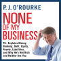 None of My Business: P.J. Explains Money, Banking, Debt, Equity, Assets, Liabilities, and Why Heis not Rich and Neither Are You