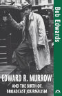 Edward R. Murrow and the Birth of Broadcast Journalism