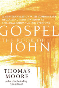 Title: Gospel-The Book of John: A New Translation with Commentary-Jesus Spirituality for Everyone, Author: Thomas Moore