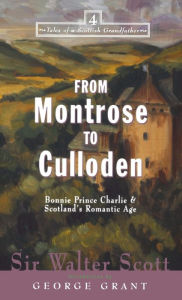 Title: From Montrose to Culloden: Bonnie Prince Charlie and Scotland's Romantic Age, Author: Walter Scott